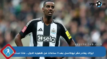 إيزاك يغادر مقر نيوكاسل بعد 3 ساعات من ظهوره الأول.. ماذا حدث؟